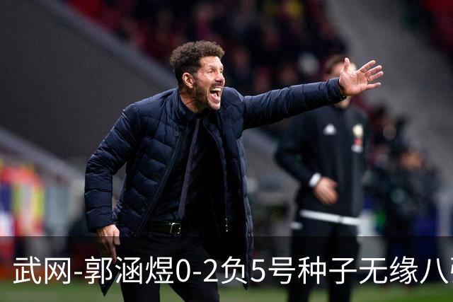 武网-郭涵煜0-2负5号种子无缘八强 施耐德2-0横扫穆霍娃